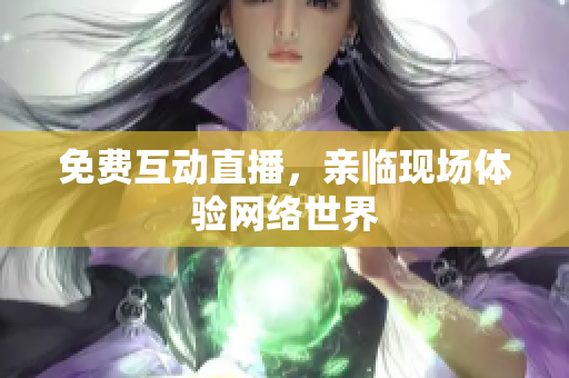 免费互动直播，亲临现场体验网络世界