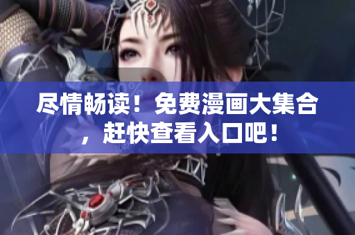 尽情畅读！免费漫画大集合，赶快查看入口吧！