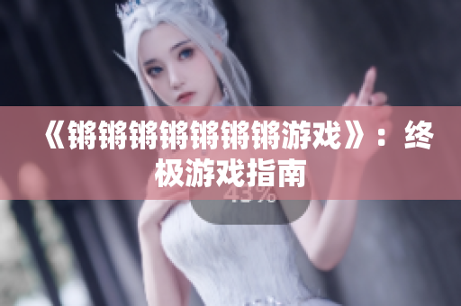 《锵锵锵锵锵锵锵游戏》：终极游戏指南