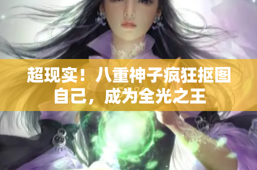 超现实！八重神子疯狂抠图自己，成为全光之王