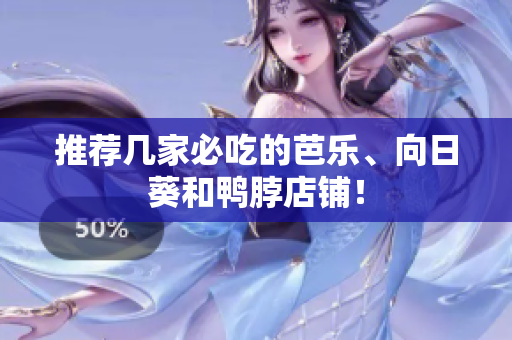 推荐几家必吃的芭乐、向日葵和鸭脖店铺！