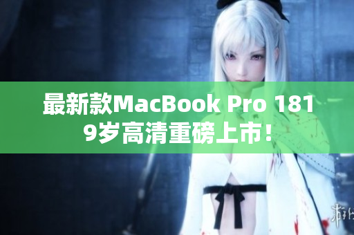 最新款MacBook Pro 1819岁高清重磅上市！