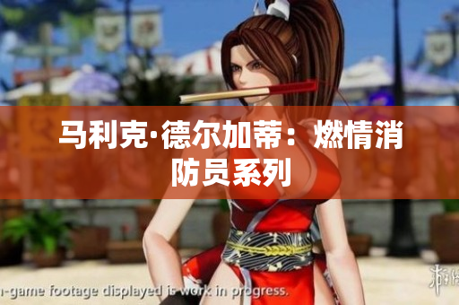 马利克·德尔加蒂：燃情消防员系列
