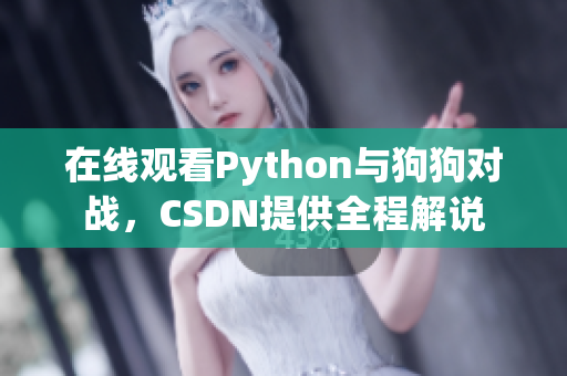 在线观看Python与狗狗对战，CSDN提供全程解说