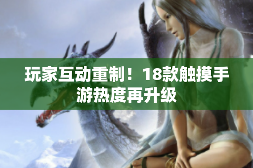 玩家互动重制！18款触摸手游热度再升级