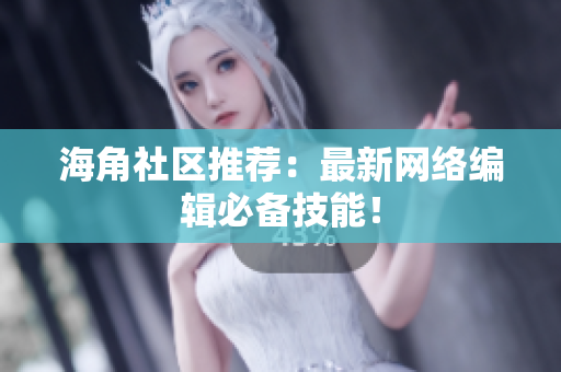 海角社区推荐：最新网络编辑必备技能！