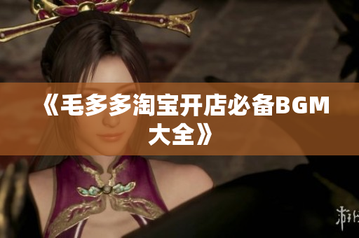 《毛多多淘宝开店必备BGM大全》