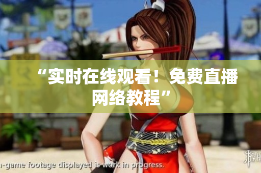“实时在线观看！免费直播网络教程”