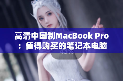 高清中国制MacBook Pro：值得购买的笔记本电脑