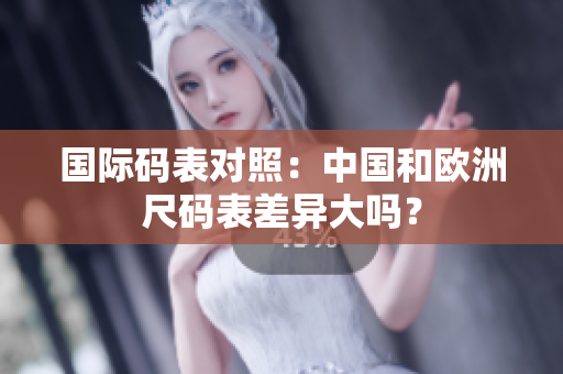 国际码表对照：中国和欧洲尺码表差异大吗？