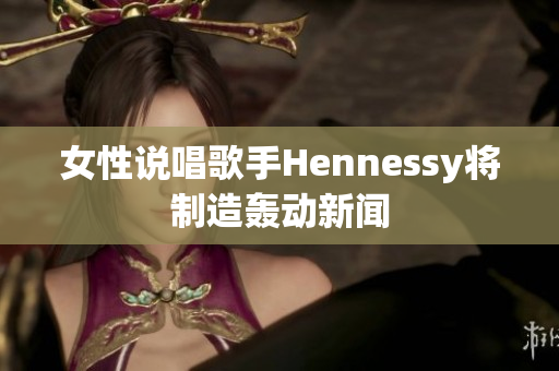 女性说唱歌手Hennessy将制造轰动新闻