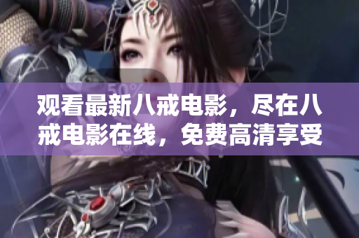 观看最新八戒电影，尽在八戒电影在线，免费高清享受