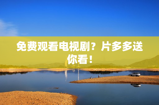 免费观看电视剧？片多多送你看！