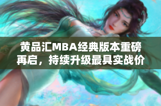 黄品汇MBA经典版本重磅再启，持续升级最具实战价值的管理知识！