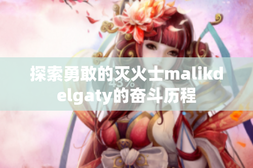 探索勇敢的灭火士malikdelgaty的奋斗历程