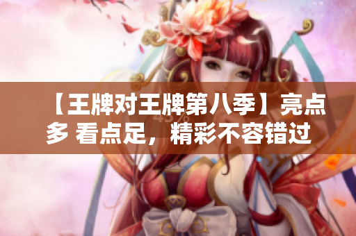 【王牌对王牌第八季】亮点多 看点足，精彩不容错过