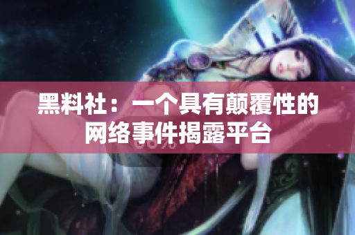 黑料社：一个具有颠覆性的网络事件揭露平台