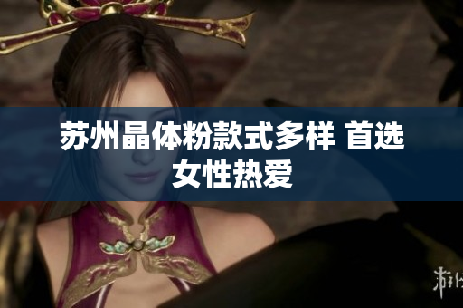 苏州晶体粉款式多样 首选女性热爱