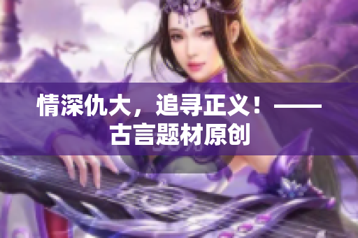 情深仇大，追寻正义！——古言题材原创