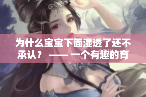 为什么宝宝下面湿透了还不承认？ —— 一个有趣的育儿故事