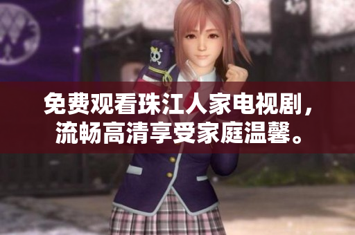 免费观看珠江人家电视剧，流畅高清享受家庭温馨。