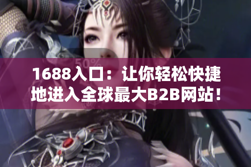 1688入口：让你轻松快捷地进入全球最大B2B网站！
