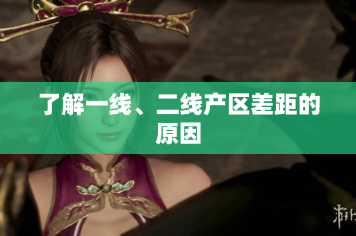 了解一线、二线产区差距的原因