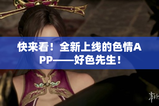 快来看！全新上线的色情APP——好色先生！
