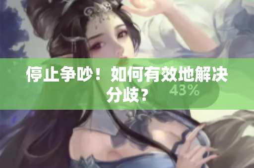停止争吵！如何有效地解决分歧？