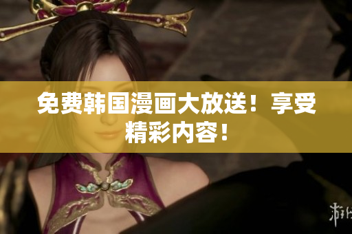 免费韩国漫画大放送！享受精彩内容！