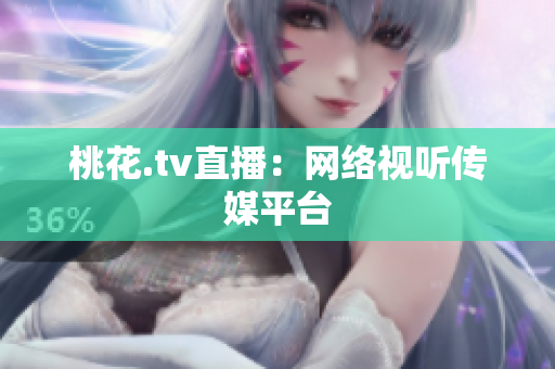 桃花.tv直播：网络视听传媒平台