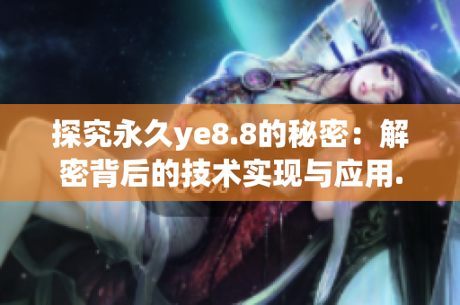 探究永久ye8.8的秘密：解密背后的技术实现与应用.