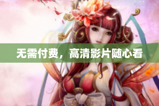 无需付费，高清影片随心看