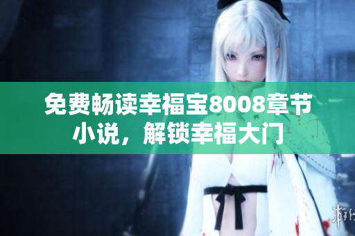 免费畅读幸福宝8008章节小说，解锁幸福大门