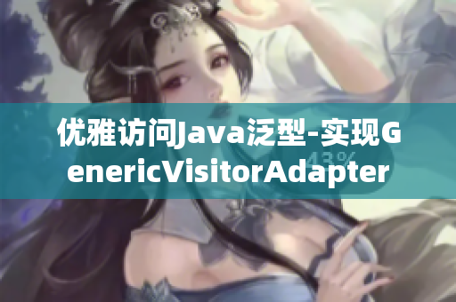 优雅访问Java泛型-实现GenericVisitorAdapter