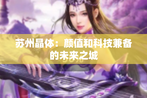 苏州晶体：颜值和科技兼备的未来之城