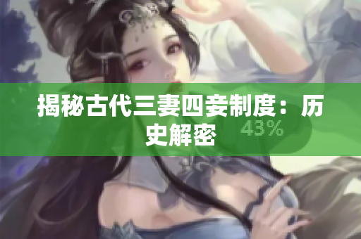 揭秘古代三妻四妾制度：历史解密
