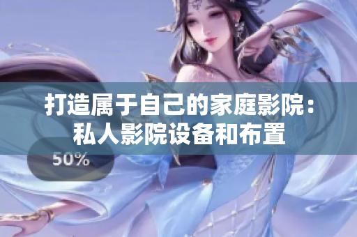 打造属于自己的家庭影院：私人影院设备和布置