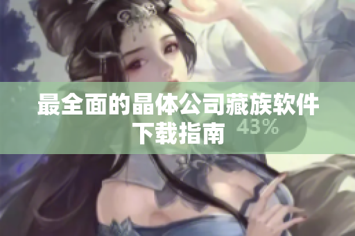 最全面的晶体公司藏族软件下载指南