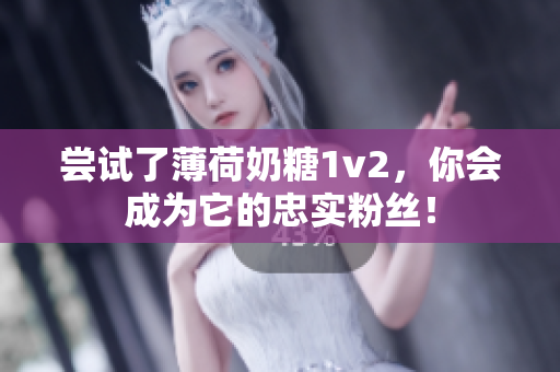 尝试了薄荷奶糖1v2，你会成为它的忠实粉丝！