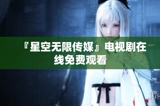 『星空无限传媒』电视剧在线免费观看