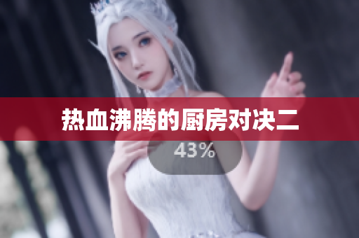 热血沸腾的厨房对决二