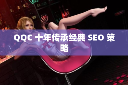 QQC 十年传承经典 SEO 策略