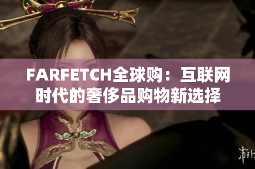 FARFETCH全球购：互联网时代的奢侈品购物新选择