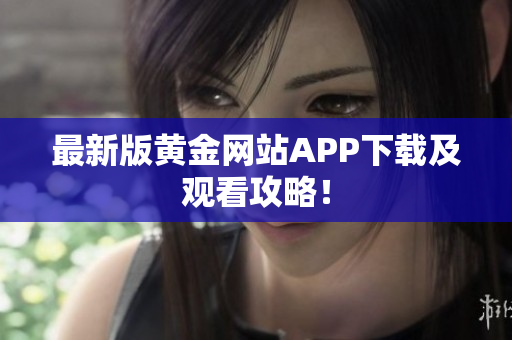 最新版黄金网站APP下载及观看攻略！