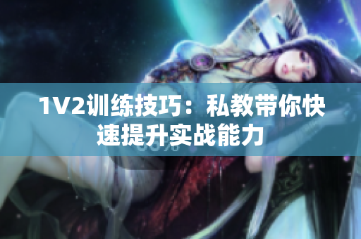 1V2训练技巧：私教带你快速提升实战能力