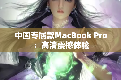 中国专属款MacBook Pro：高清震撼体验