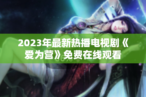 2023年最新热播电视剧《爱为营》免费在线观看