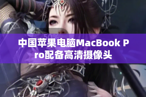 中国苹果电脑MacBook Pro配备高清摄像头