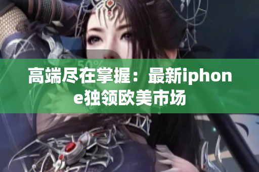 高端尽在掌握：最新iphone独领欧美市场